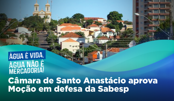 Câmara de Santo Anastácio aprova Moção em defesa da Sabesp Sindicato